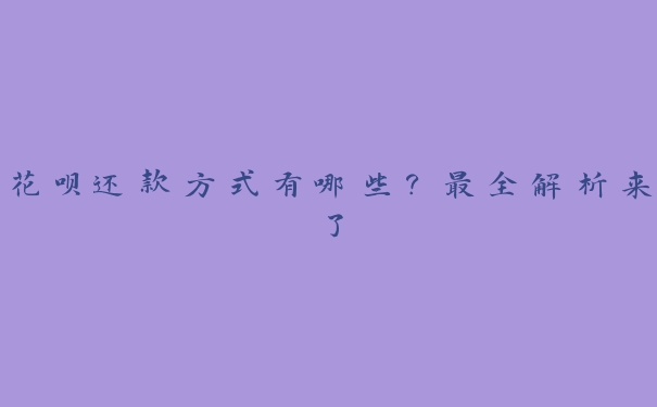 花呗还款方式有哪些?最全解析来了 花呗还款方式有哪些?最全解析来了