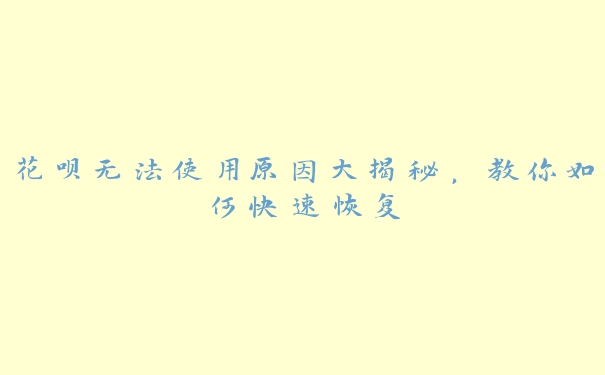 花呗无法使用原因大揭秘,教你如何快速恢复 花呗无法使用原因大揭秘,教你如何快速恢复