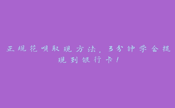正规花呗取现方法,3分钟学会提现到银行卡! 正规花呗取现方法,3分钟学会提现到银行卡!