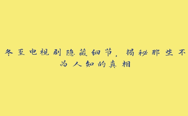 冬至电视剧隐藏细节,揭秘那些不为人知的真相 冬至电视剧隐藏细节,揭秘那些不为人知的真相