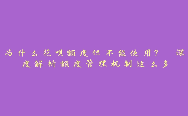 为什么花呗额度但不能使用? 深度解析额度管理机制这么多 为什么花呗额度但不能使用? 深度解析额度管理机制这么多