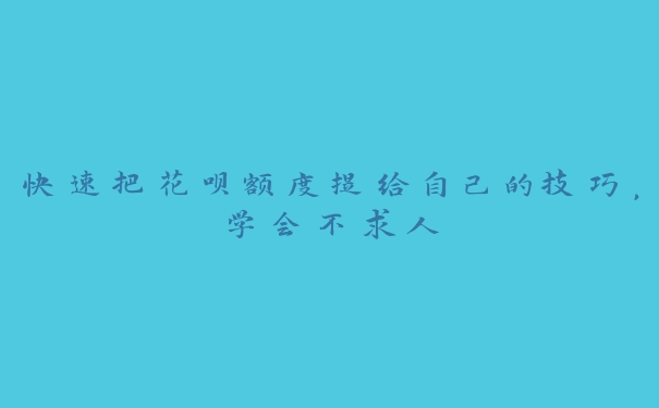 快速把花呗额度提给自己的技巧，学会不求人