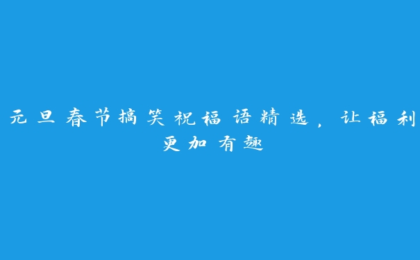 元旦春节搞笑祝福语精选，让福利更加有趣