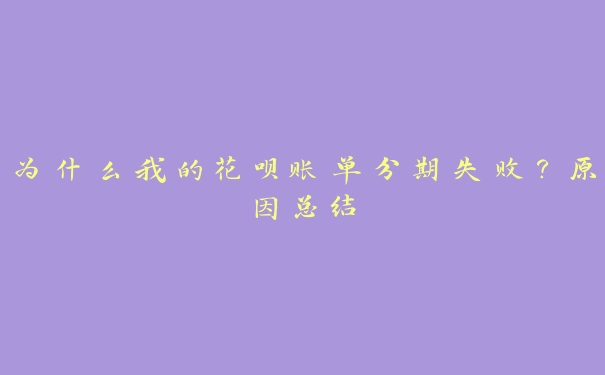 为什么我的花呗账单分期失败?原因总结 为什么我的花呗账单分期失败?原因总结