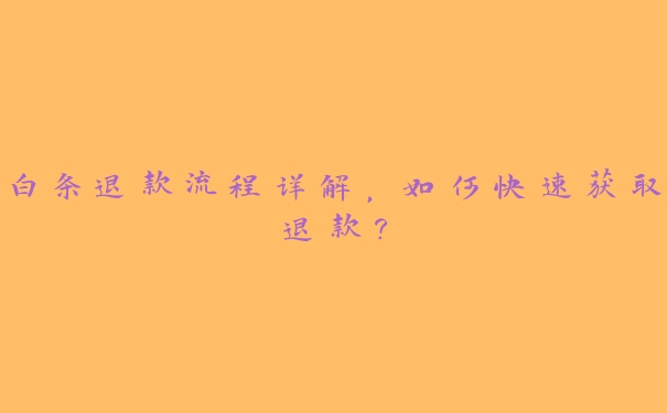 白条退款流程详解,如何快速获取退款? 白条退款流程详解,如何快速获取退款?