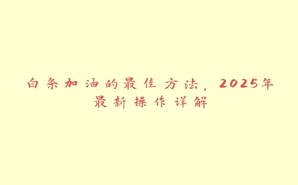 白条加油的最佳方法,2025年最新操作详解 白条加油的最佳方法,2025年最新操作详解