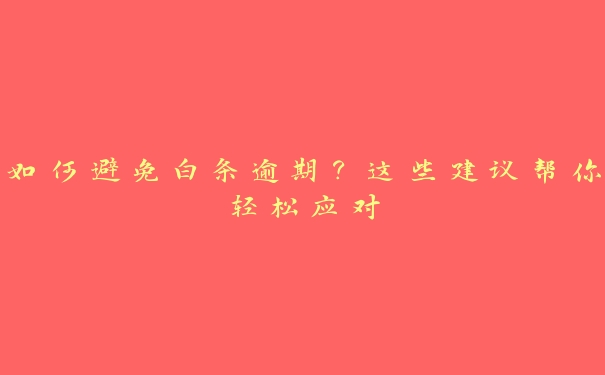 如何避免白条逾期?这些建议帮你轻松应对 如何避免白条逾期?这些建议帮你轻松应对
