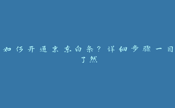 如何开通京东白条?详细步骤一目了然 如何开通京东白条?详细步骤一目了然
