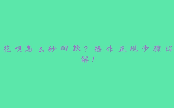 花呗怎么秒回款?操作正规步骤详解! 花呗怎么秒回款?操作正规步骤详解!