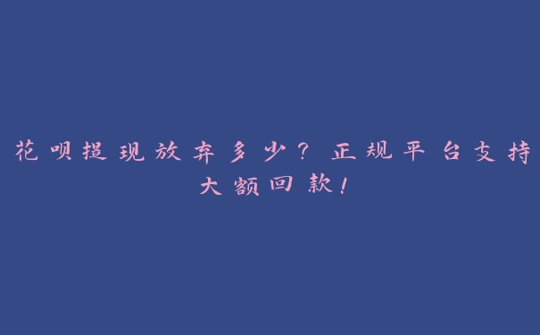 花呗提现放弃多少?正规平台支持大额回款! 花呗提现放弃多少?正规平台支持大额回款!
