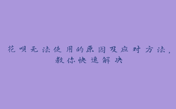 花呗无法使用的原因及应对方法,教你快速解决 花呗无法使用的原因及应对方法,教你快速解决