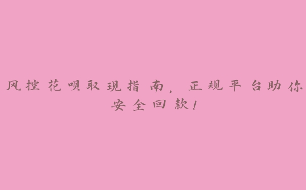 风控花呗取现指南,正规平台助你安全回款! 风控花呗取现指南,正规平台助你安全回款!