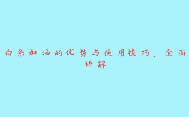 白条加油的优势与使用技巧,全面讲解 白条加油的优势与使用技巧,全面讲解