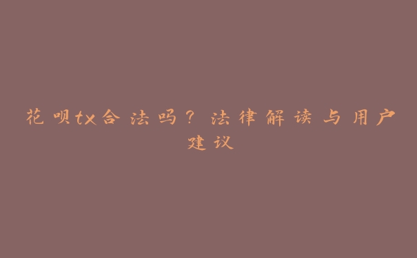 花呗tx合法吗?法律解读与用户建议 花呗tx合法吗?法律解读与用户建议