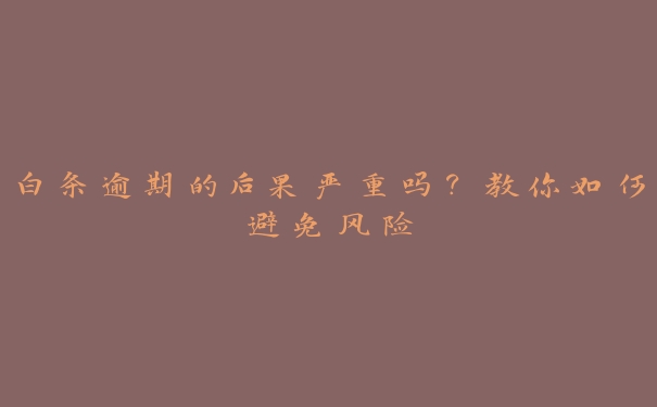 白条逾期的后果严重吗?教你如何避免风险 白条逾期的后果严重吗?教你如何避免风险