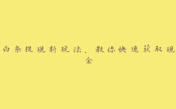 白条提现新玩法,教你快速获取现金 白条提现新玩法,教你快速获取现金