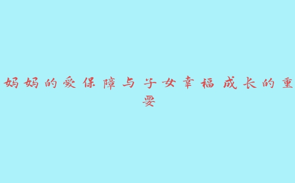 妈妈的爱保障与子女幸福成长的重要 妈妈的爱保障与子女幸福成长的重要