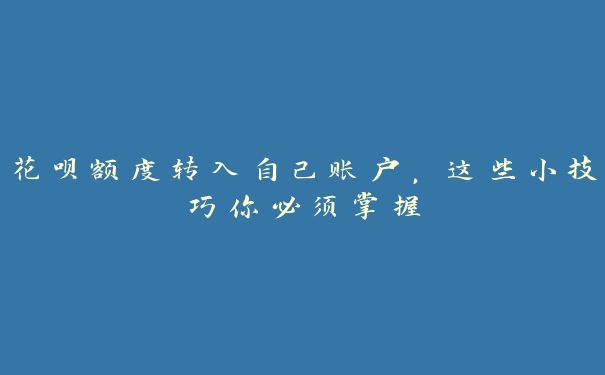 花呗额度转入自己账户，这些小技巧你必须掌握