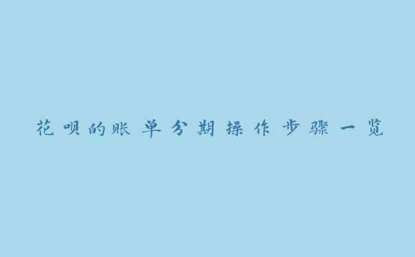 花呗的账单分期操作步骤一览 花呗的账单分期操作步骤一览