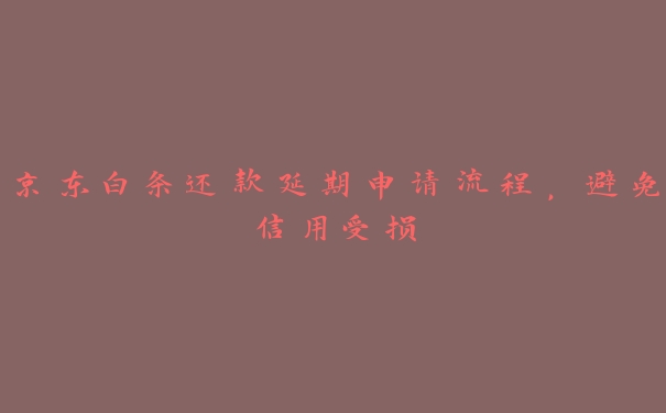 京东白条还款延期申请流程,避免信用受损 京东白条还款延期申请流程,避免信用受损
