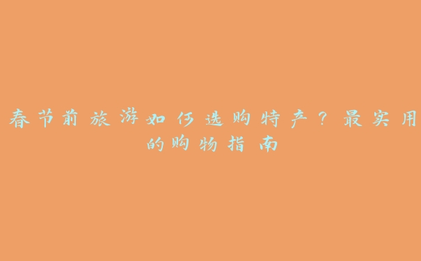 春节前旅游如何选购特产?最实用的购物指南 春节前旅游如何选购特产?最实用的购物指南