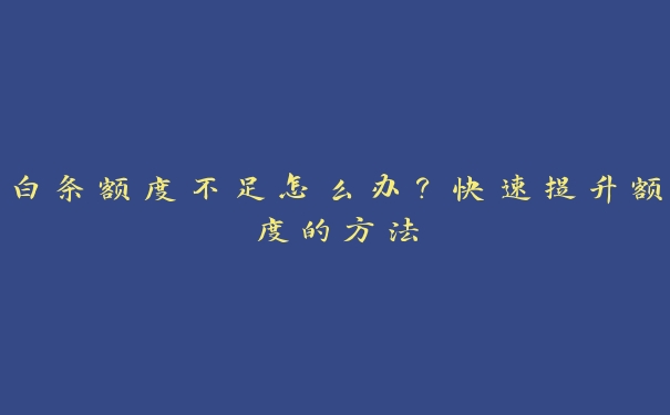 白条额度不足怎么办?快速提升额度的方法 白条额度不足怎么办?快速提升额度的方法