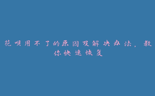 花呗用不了的原因及解决办法,教你快速恢复 花呗用不了的原因及解决办法,教你快速恢复