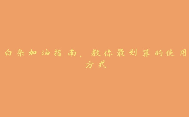 白条加油指南,教你最划算的使用方式 白条加油指南,教你最划算的使用方式