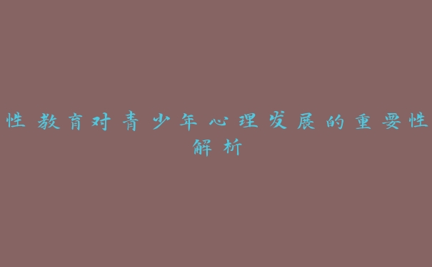 性教育对青少年心理发展的重要性解析 性教育对青少年心理发展的重要性解析