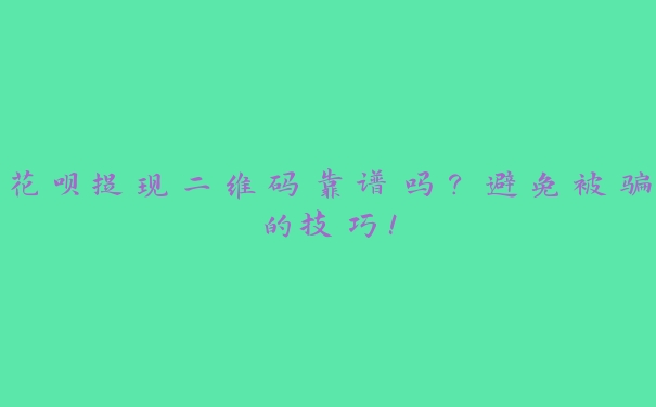 花呗提现二维码靠谱吗?避免被骗的技巧! 花呗提现二维码靠谱吗?避免被骗的技巧!
