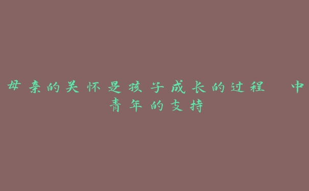 母亲的关怀是孩子成长的过程 中青年的支持 母亲的关怀是孩子成长的过程 中青年的支持