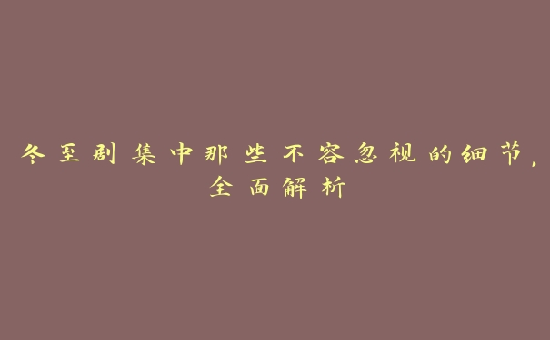冬至剧集中那些不容忽视的细节,全面解析 冬至剧集中那些不容忽视的细节,全面解析