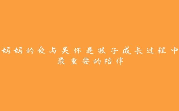 妈妈的爱与关怀是孩子成长过程中最重要的陪伴 妈妈的爱与关怀是孩子成长过程中最重要的陪伴