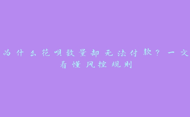 为什么花呗数量却无法付款？一文看懂风控规则
