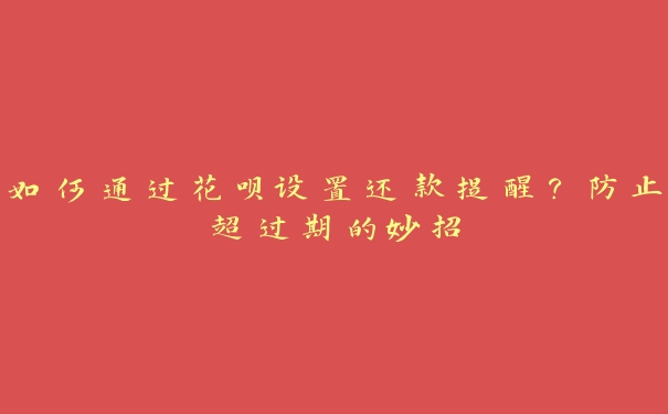 如何通过花呗设置还款提醒?防止超过期的妙招 如何通过花呗设置还款提醒?防止超过期的妙招