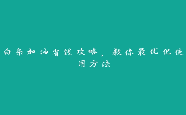 白条加油省钱攻略,教你最优化使用方法 白条加油省钱攻略,教你最优化使用方法