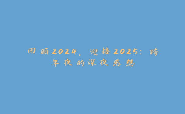 回顾2024,迎接2025:跨年夜的深夜感想 回顾2024,迎接2025:跨年夜的深夜感想
