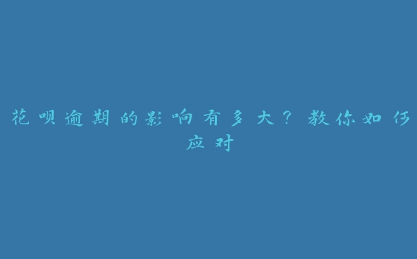 花呗逾期的影响有多大?教你如何应对 花呗逾期的影响有多大?教你如何应对