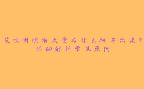 花呗明明有大量为什么扫不出来?详细解析常见原因 花呗明明有大量为什么扫不出来?详细解析常见原因
