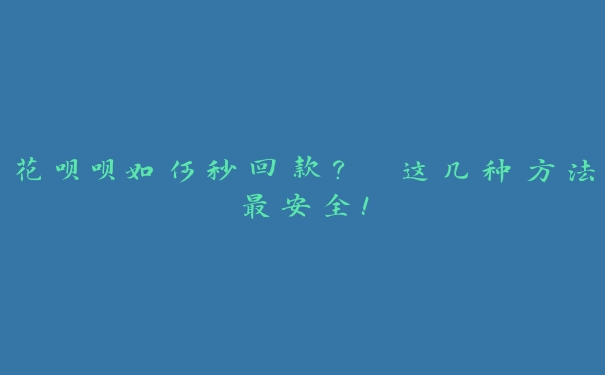 花呗呗如何秒回款? 这几种方法最安全! 花呗呗如何秒回款? 这几种方法最安全!