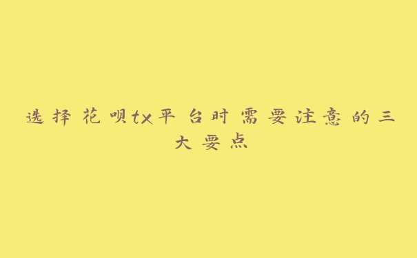 选择花呗tx平台时需要注意的三大要点 选择花呗tx平台时需要注意的三大要点