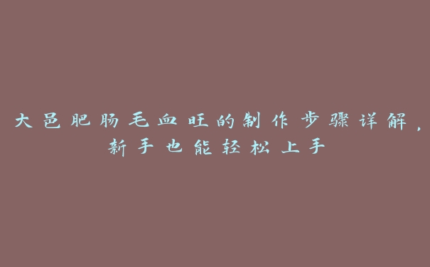 大邑肥肠毛血旺的制作步骤详解,新手也能轻松上手 大邑肥肠毛血旺的制作步骤详解,新手也能轻松上手