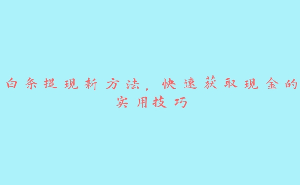 白条提现新方法,快速获取现金的实用技巧 白条提现新方法,快速获取现金的实用技巧