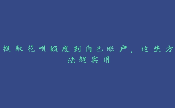 提取花呗额度到自己账户,这些方法超实用 提取花呗额度到自己账户,这些方法超实用