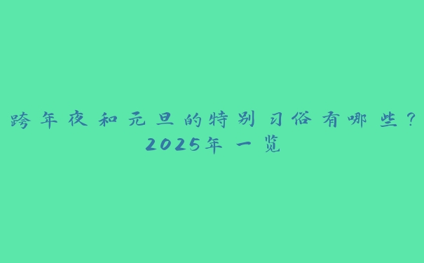 跨年夜和元旦的特别习俗有哪些?2025年一览 跨年夜和元旦的特别习俗有哪些?2025年一览