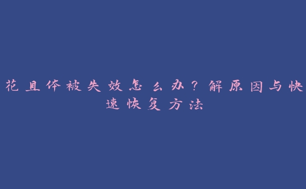 花具体被失效怎么办?解原因与快速恢复方法 花具体被失效怎么办?解原因与快速恢复方法