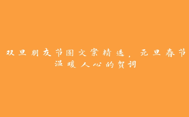 双旦朋友节圈文案精选,元旦春节温暖人心的贺词 双旦朋友节圈文案精选,元旦春节温暖人心的贺词