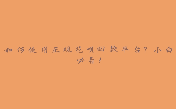 如何使用正规花呗回款平台？小白必看！