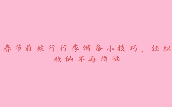 春节前旅行行李储备小技巧，轻松收纳不再烦恼