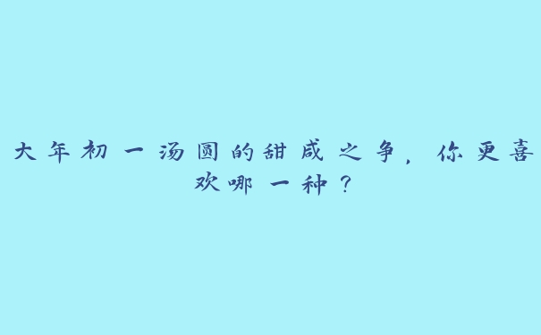 大年初一汤圆的甜咸之争,你更喜欢哪一种? 大年初一汤圆的甜咸之争,你更喜欢哪一种?